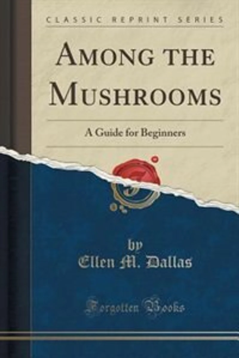 Among the Mushrooms: A Guide for Beginners (Classic Reprint)