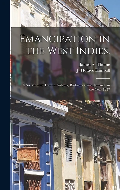 Emancipation in the West Indies.: a Six Months' Tour in Antigua, Barbadoes, and Jamaica, in the Year 1837