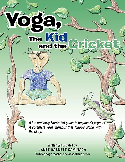 Yoga, The Kid and the Cricket: A fun and easy illustrated guide to beginner's yoga. A complete yoga workout that follows along with the story. Written & illustrated by: Janet Barnett Caminada Certified Yoga teacher and school bus driver