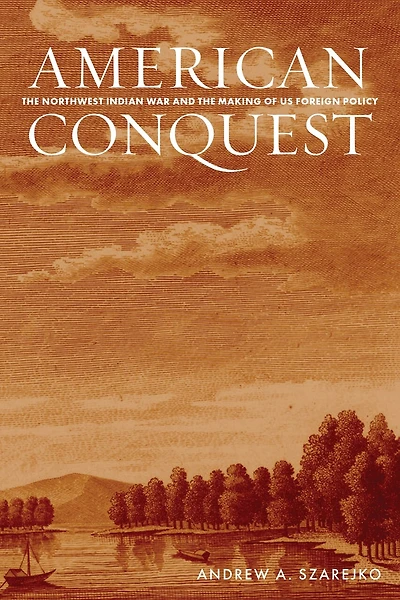 American Conquest: the Northwest Indian War and Making of US Foreign Policy