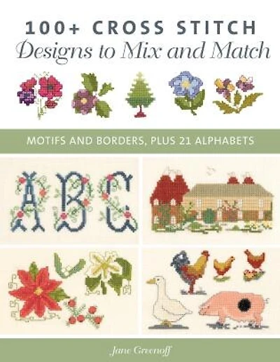 100+ Cross Stitch Patterns to Mix and Match: Motifs and Borders, Plus 21 Alphabets