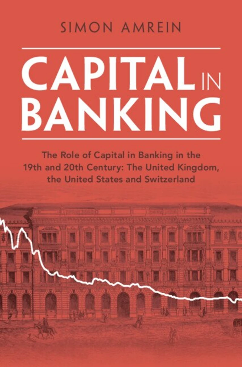 Capital in Banking: The Role of Capital in Banking in the 19th and 20th Century: The United Kingdom, the United States and Switzerland