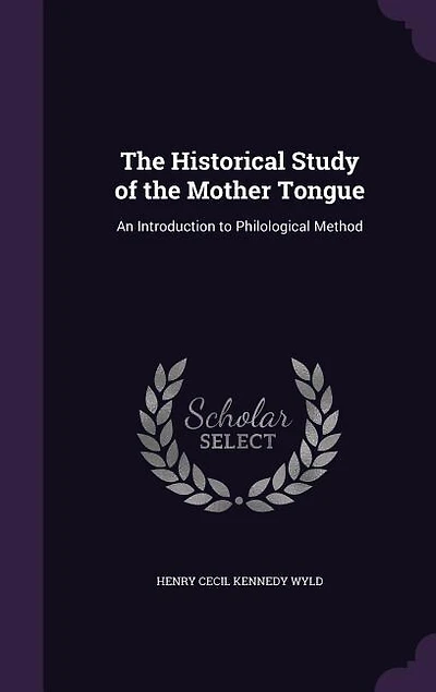 The Historical Study of the Mother Tongue: An Introduction to Philological Method