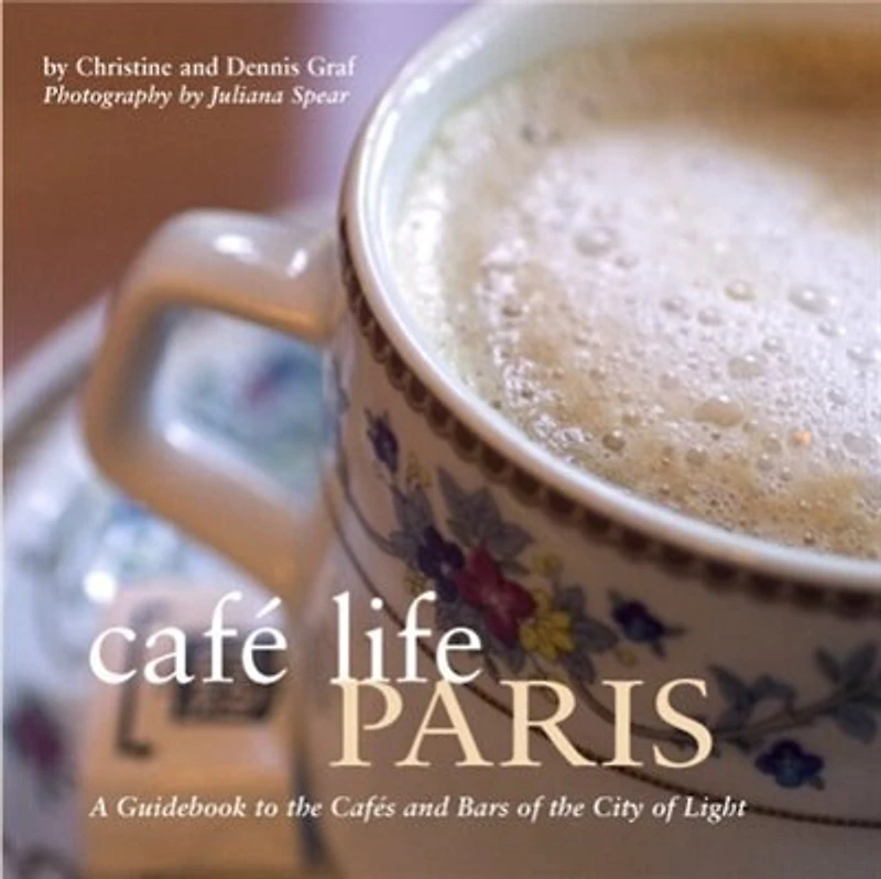 Café Life Paris: A Guidebook To The Cafes And Bars Of The City Of Light