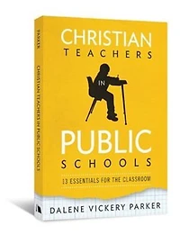 CHRISTIAN TEACHERS IN PUBLIC SCHOOLS: 13 Essentials for the Classroom