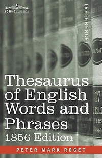Thesaurus of English Words and Phrases: Classified and Arranged so as to Facilitate the Expression of Ideas and Assist in Literary Composition