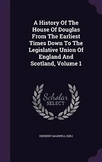 A History Of The House Of Douglas From The Earliest Times Down To The Legislative Union Of England And Scotland, Volume 1