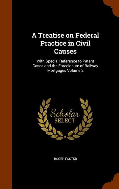 A Treatise on Federal Practice in Civil Causes: With Special Reference to Patent Cases and the Foreclosure of Railway Mortgages Volume 2