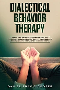 Dialectical Behavior Therapy: Manage Your Emotional Storm And Balance Your Life, Use Dbt Therapy To Overcome Anxiety Symptoms And