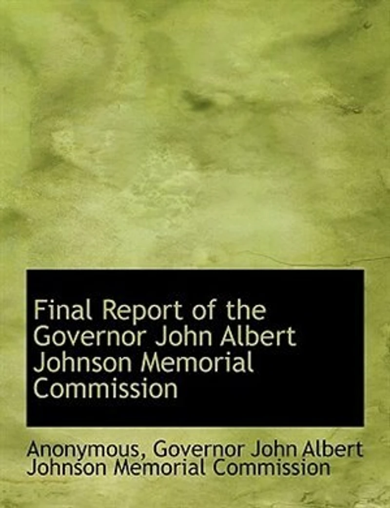 Final Report of the Governor John Albert Johnson Memorial Commission: Saint Paul, Minn;, 1913 (Classic Reprint)