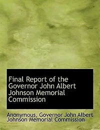 Final Report of the Governor John Albert Johnson Memorial Commission: Saint Paul, Minn;, 1913 (Classic Reprint)