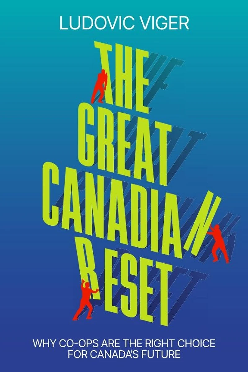 The Great Canadian Reset: Why Co-ops Are The Right Choice for Canada’s Future