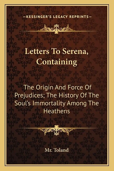 Letters to Serena, Containing: The Origin and Force of Prejudices; The History of the Soul's Immortality Among the Heathens