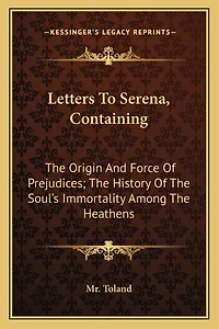 Letters to Serena, Containing: The Origin and Force of Prejudices; The History of the Soul's Immortality Among the Heathens