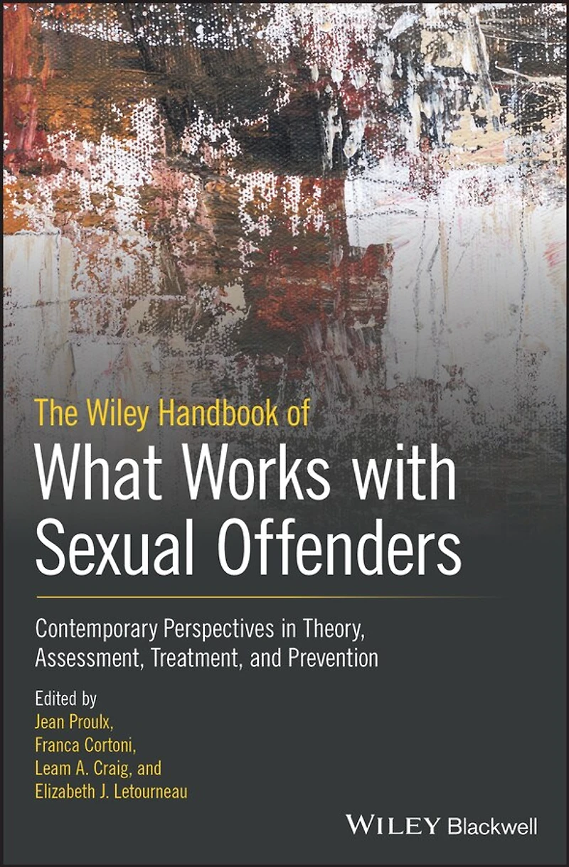 The Wiley Handbook of What Works with Sexual Offenders: Contemporary Perspectives Theory, Assessment, Treatment, and Prevention