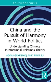 China and the Pursuit of Harmony World Politics: Understanding Chinese International Relations Theory