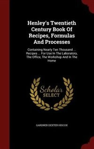Henley's Twentieth Century Book Of Recipes, Formulas And Processes: Containing Nearly Ten Thousand ... Recipes ... For Use In The Laboratory, The Office, The Workshop