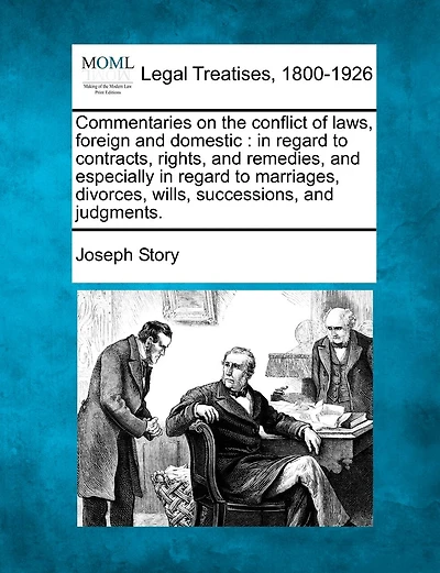 Commentaries on the conflict of laws, foreign and domestic: in regard to contracts, rights, and remedies, and especially in regard to marriages, divorces, wills, successions, and judgments.