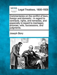 Commentaries on the conflict of laws, foreign and domestic: in regard to contracts, rights, and remedies, and especially in regard to marriages, divorces, wills, successions, and judgments.