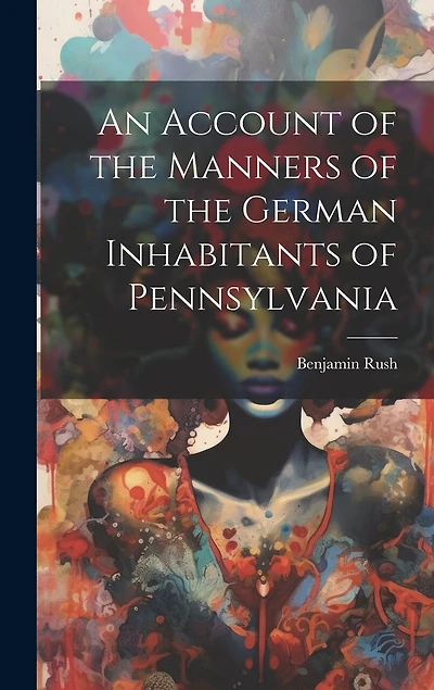 An Account of the Manners of the German Inhabitants of Pennsylvania