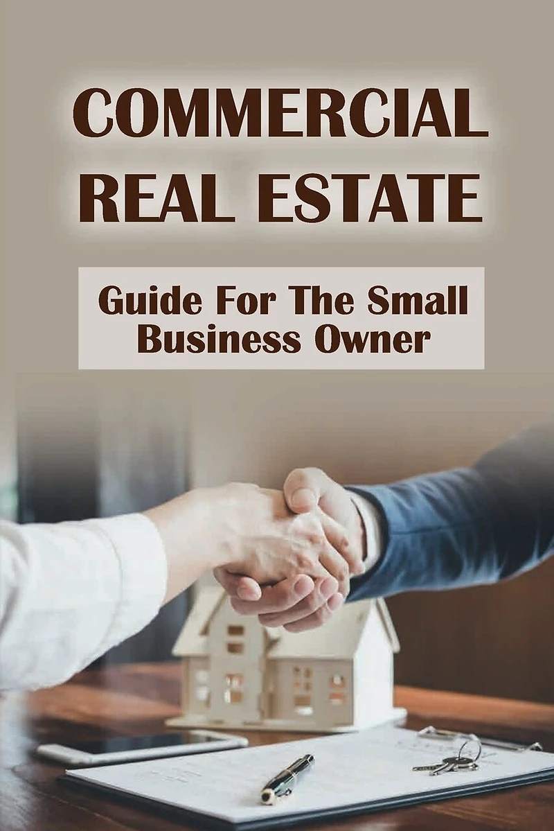 Commercial Real Estate: Guide For The Small Business Owner: Ways To Grow Your Real Estate Business