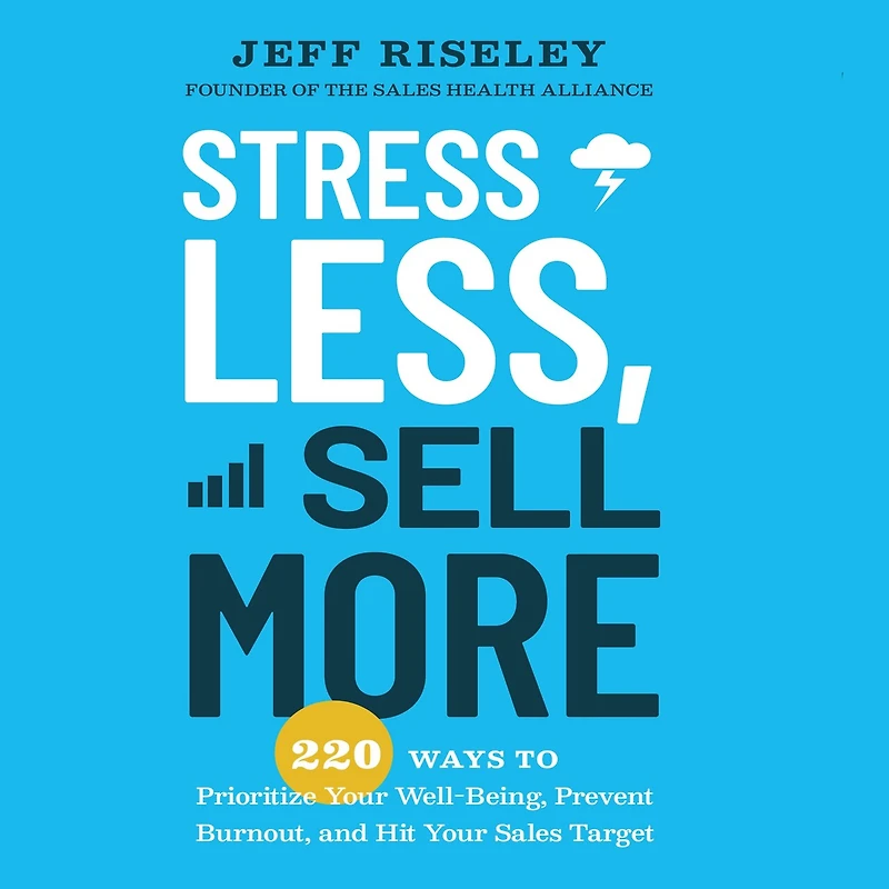 Stress Less, Sell More: 220 Ways to Prioritize Your Well-Being, Prevent Burnout, and Hit Sales Target