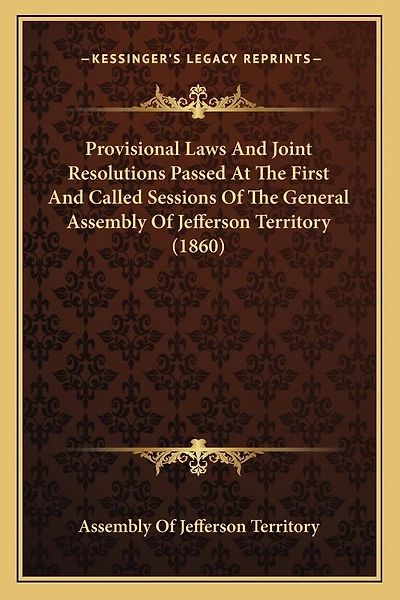 Provisional Laws And Joint Resolutions Passed At The First And Called Sessions Of The General Assembly Of Jefferson Territory (1860)