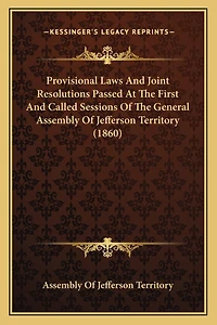 Provisional Laws And Joint Resolutions Passed At The First And Called Sessions Of The General Assembly Of Jefferson Territory (1860)