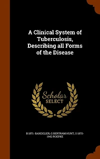 A Clinical System of Tuberculosis, Describing All Forms the Disease (Classic Reprint)
