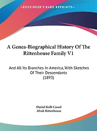A Genea-Biographical History Of The Rittenhouse Family V1: And All Its Branches In America, With Sketches Of Their Descendants (1893)