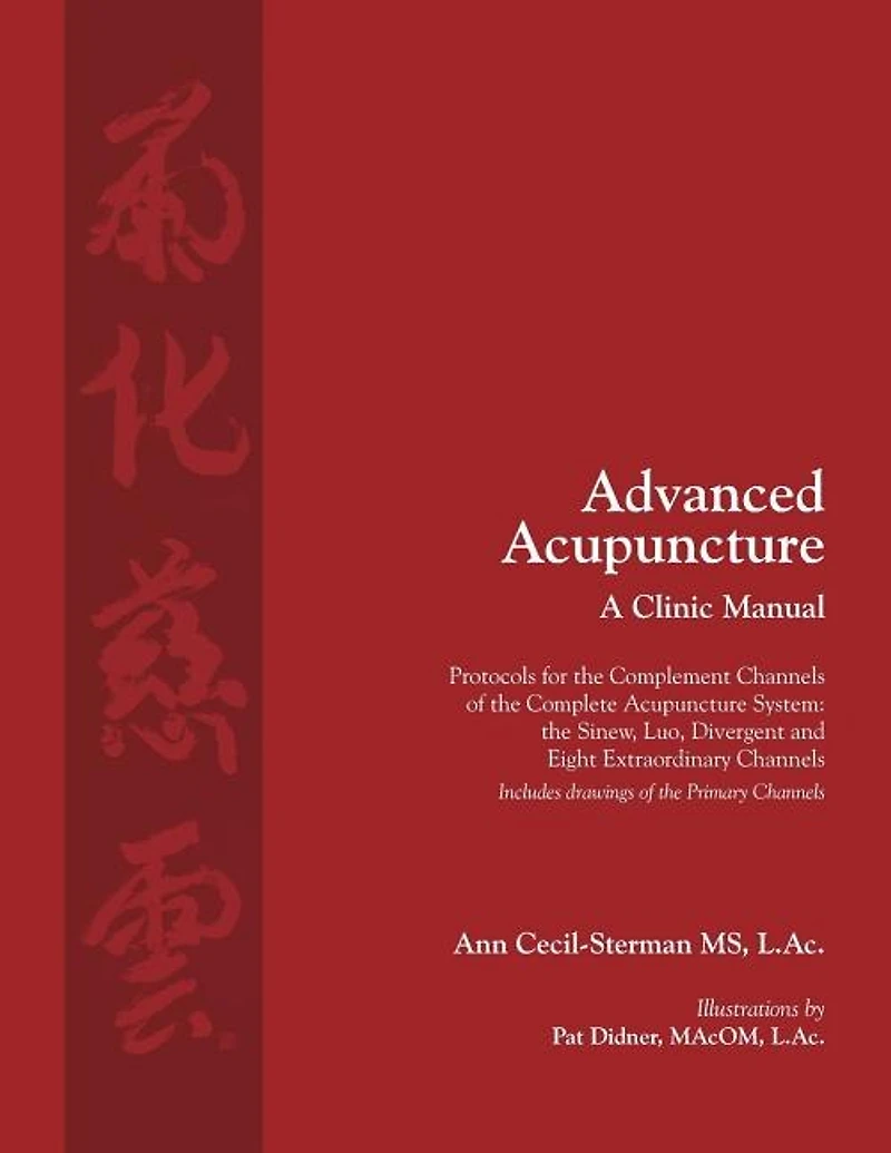 Advanced Acupuncture, A Clinic Manual: Protocols for the Complement Channels of the Complete Acupuncture System: the Sinew, Luo, Divergent