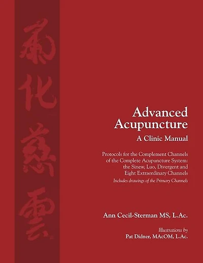 Advanced Acupuncture, A Clinic Manual: Protocols for the Complement Channels of the Complete Acupuncture System: the Sinew, Luo, Divergent
