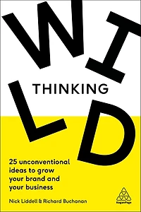 Wild Thinking: 25 Unconventional Ideas To Grow Your Brand And Business