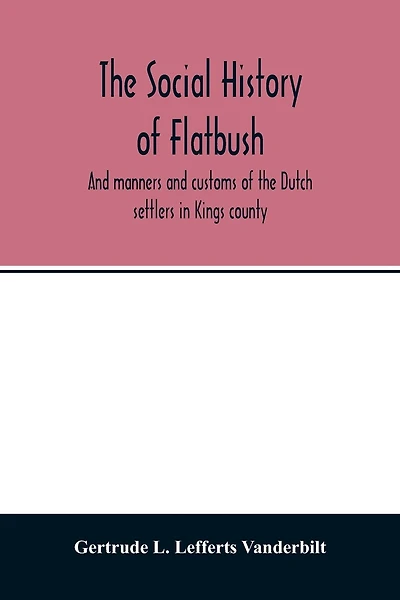 The social history of Flatbush: and manners and customs of the Dutch settlers in Kings county