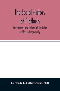 The social history of Flatbush: and manners and customs of the Dutch settlers in Kings county