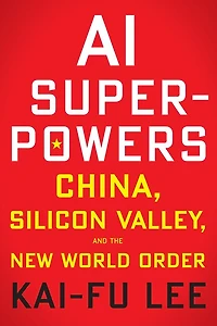 AI Superpowers: China, Silicon Valley, and the New World Order