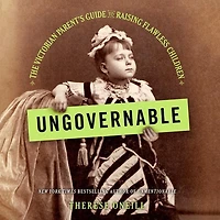 Ungovernable: The Victorian Parent's Guide To Raising Flawless Children