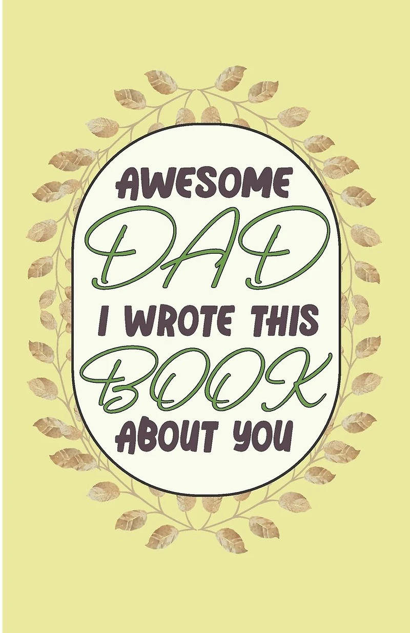 Awesome Dad I wrote This Book About You: Perfect Gift For Valentines Day - Dad's Birthday - Or Just To Remind Dad What He Means To You (Size 5.06×7.81 inch) 50 pages