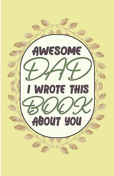 Awesome Dad I wrote This Book About You: Perfect Gift For Valentines Day - Dad's Birthday - Or Just To Remind Dad What He Means To You (Size 5.06×7.81 inch) 50 pages