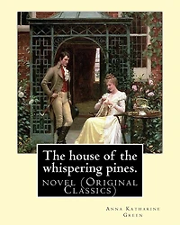 The house of the whispering pines. By: Anna Katharine Green (Original Classics): novel