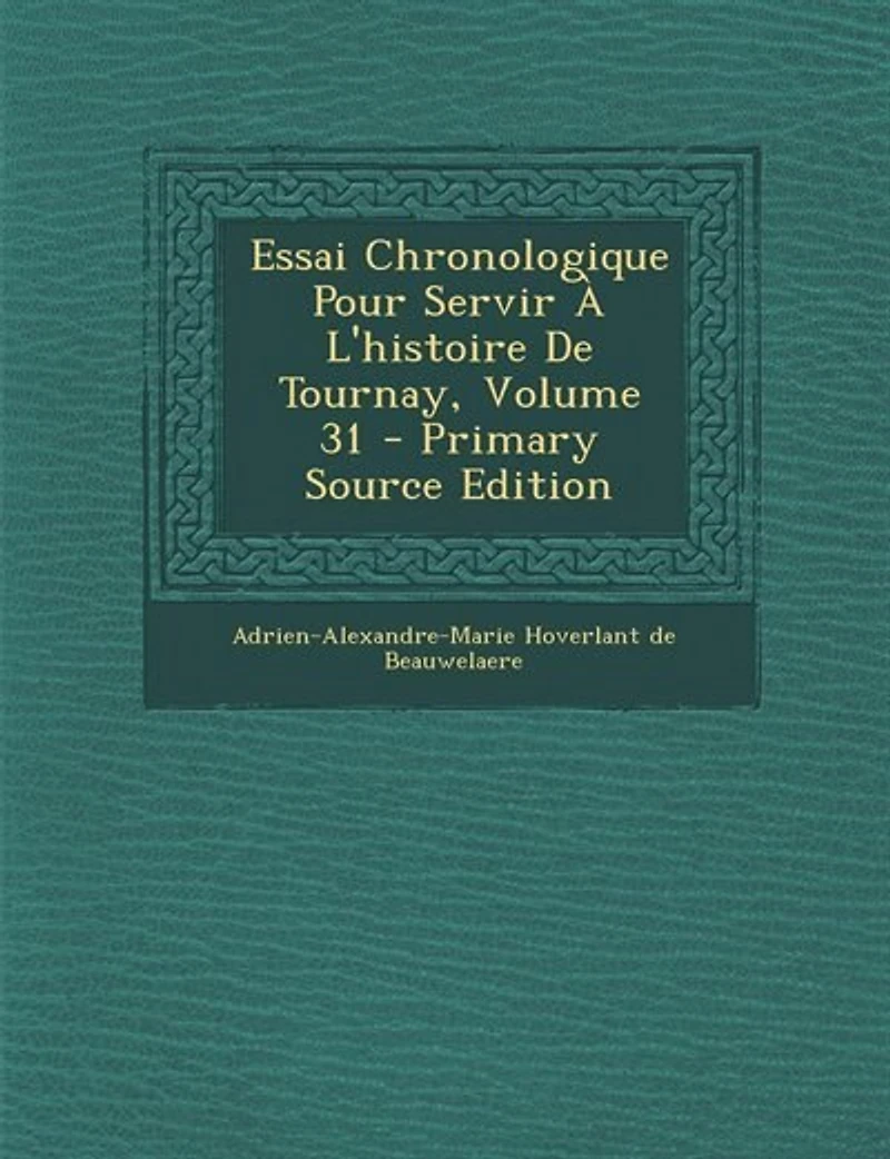 Essai Chronologique Pour Servir À L'histoire De Tournay; Volume 31