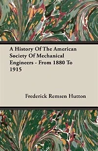 A History Of The American Society Of Mechanical Engineers - From 1880 To 1915