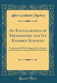 An Encyclopædia of Freemasonry and Its Kindred Sciences: Comprising the Whole Range of Arts, Sciences and Literature as Connected With the Institution (Clas