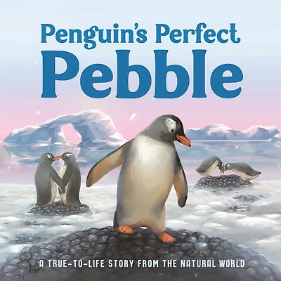 PENGUINS PERFECT PEBBLE: A True-to-Life Story from the Natural World, Ages 5 & Up