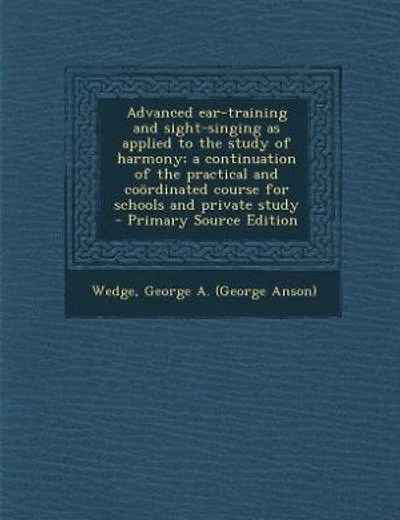 Advanced ear-training and sight-singing as applied to the study of harmony; a continuation of the practical and coördinated course for schools and private study  - Primary Source Edition