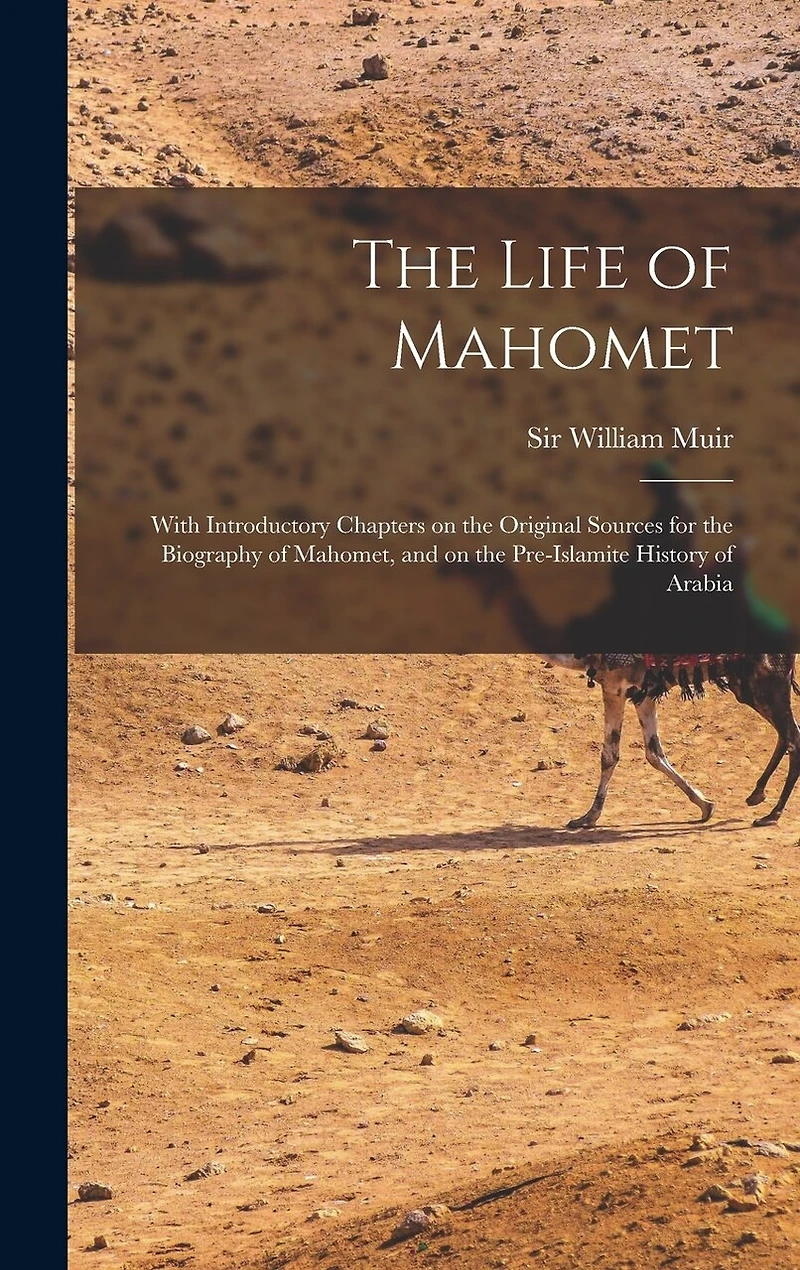 The Life of Mahomet: With Introductory Chapters on the Original Sources for the Biography of Mahomet, and on the Pre-Islamite History of Arabia