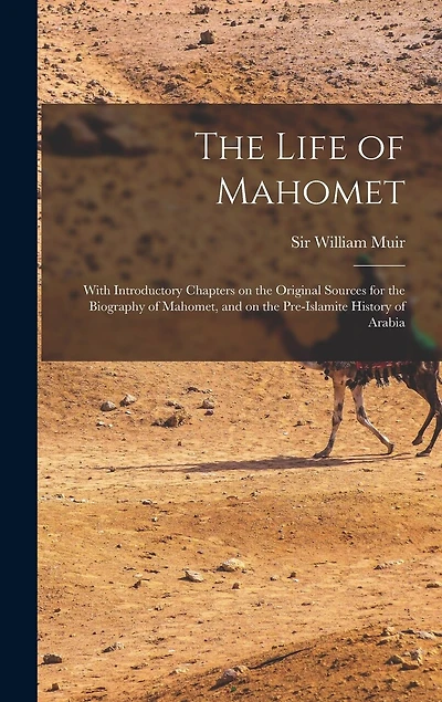 The Life of Mahomet: With Introductory Chapters on the Original Sources for the Biography of Mahomet, and on the Pre-Islamite History of Arabia