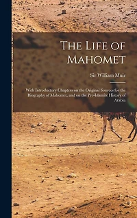 The Life of Mahomet: With Introductory Chapters on the Original Sources for the Biography of Mahomet, and on the Pre-Islamite History of Arabia