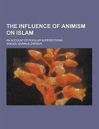 The Influence of Animism on Islam; An Account of Popular Superstitions