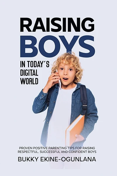 Raising Boys in Today's Digital World: Proven Positive Parenting Tips for Raising Respectful, Successful and Confident Boy